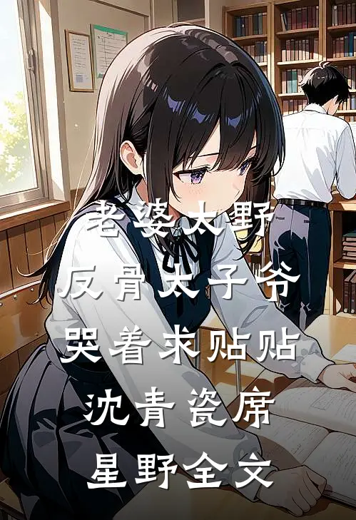 老婆太野，反骨太子爷哭着求贴贴沈青瓷席星野全文