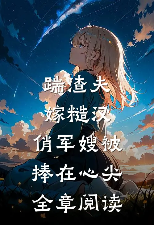 踹渣夫嫁糙汉，俏军嫂被捧在心尖全章阅读
