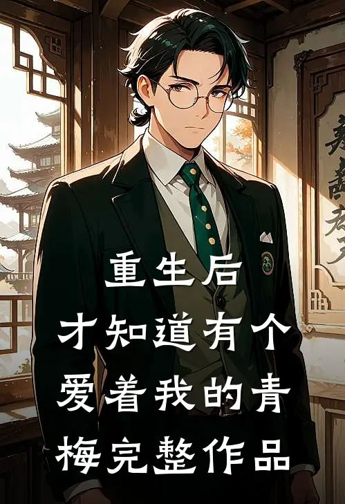 重生后,才知道有个爱着我的青梅完整作品免费阅读
