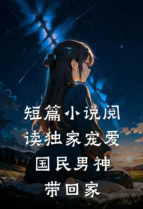 短篇小说阅读独家宠爱：国民男神带回家