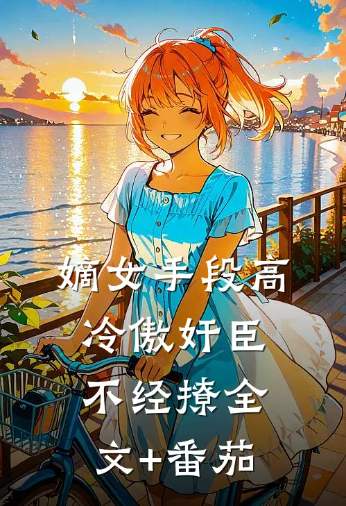嫡女手段高，冷傲奸臣不经撩全文+番茄