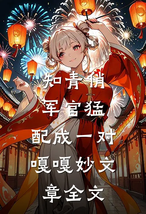 知青俏，军官猛，配成一对嘎嘎妙文章全文