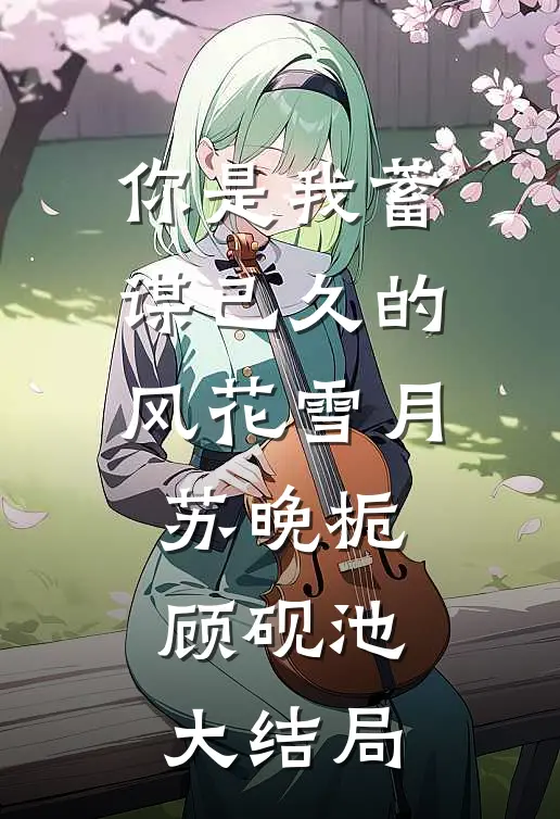 你是我蓄谋已久的风花雪月苏晚栀顾砚池大结局
