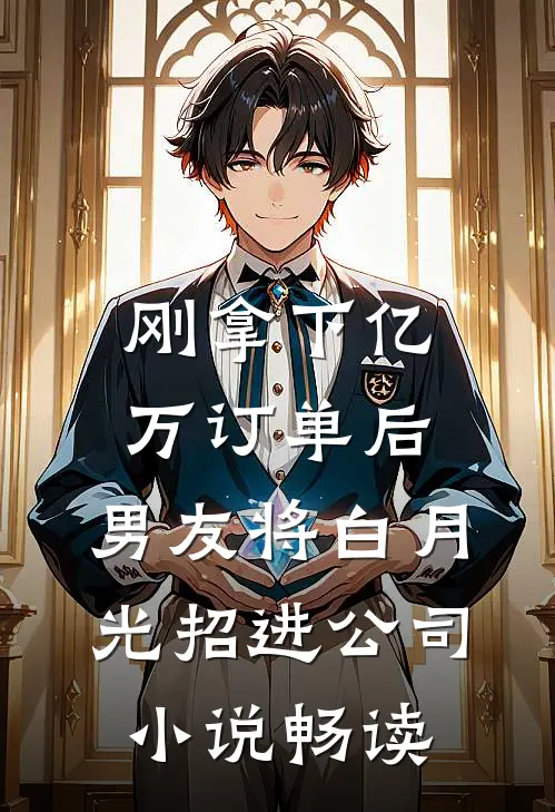 刚拿下亿万订单后，男友将白月光招进公司小说畅读