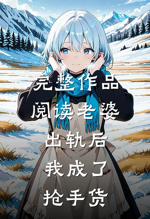 完整作品阅读老婆出轨后，我成了抢手货