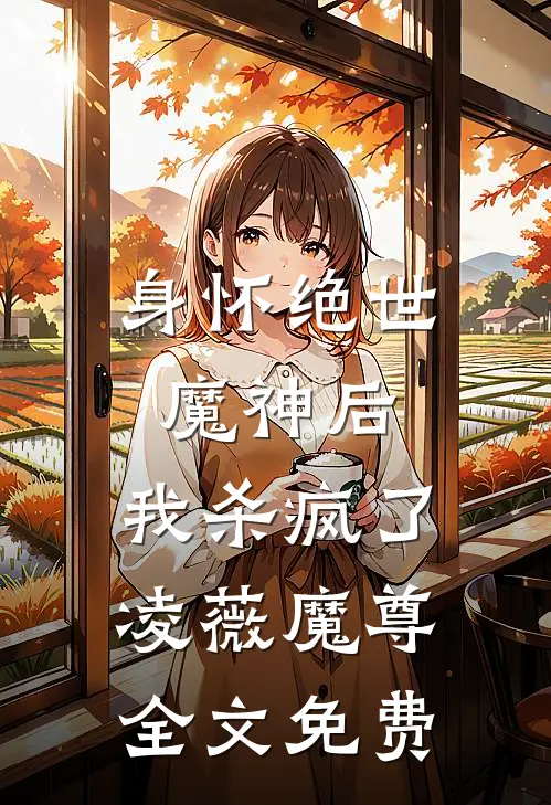 身怀绝世魔神后，我杀疯了凌薇魔尊全文免费