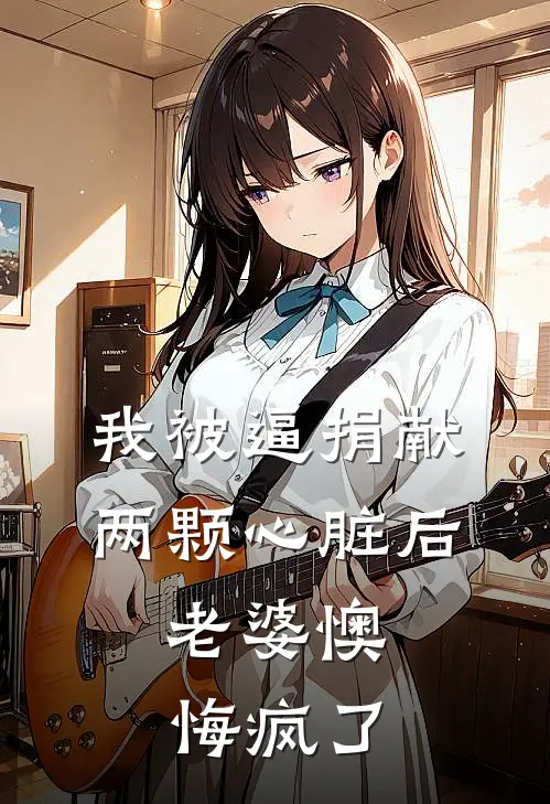 我被逼捐献两颗心脏后，老婆懊悔疯了
