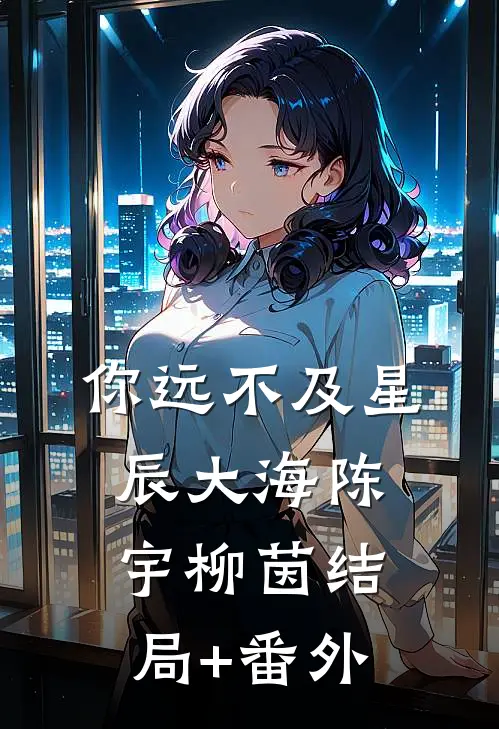 你远不及星辰大海陈宇柳茵结局+番外