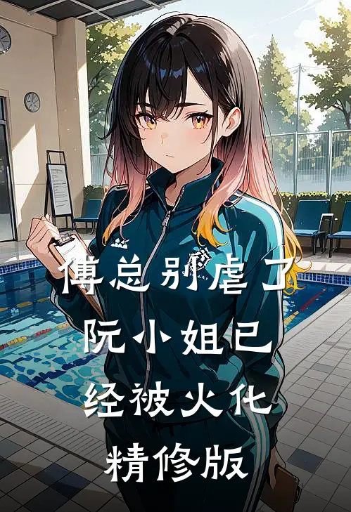 傅总别虐了，阮小姐已经被火化精修版