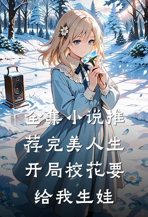 全集小说推荐完美人生，开局校花要给我生娃
