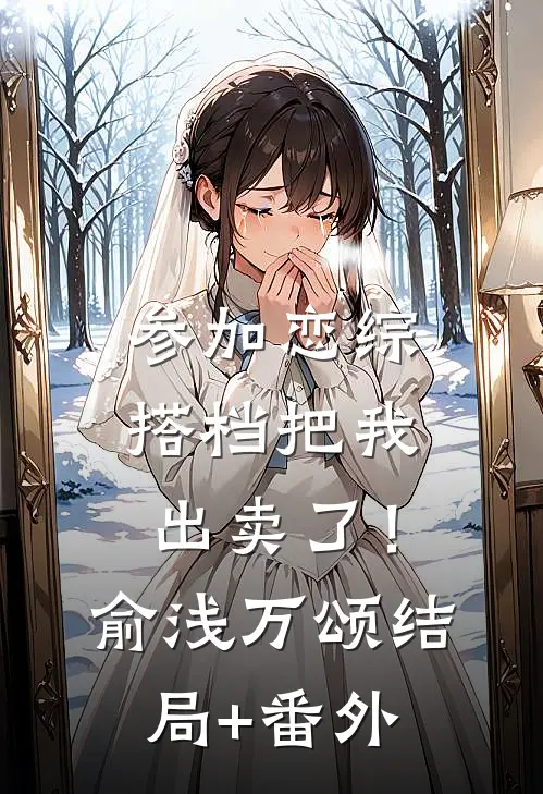 参加恋综，搭档把我出卖了！俞浅万颂结局+番外