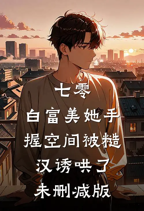 七零：白富美她手握空间被糙汉诱哄了未删减版