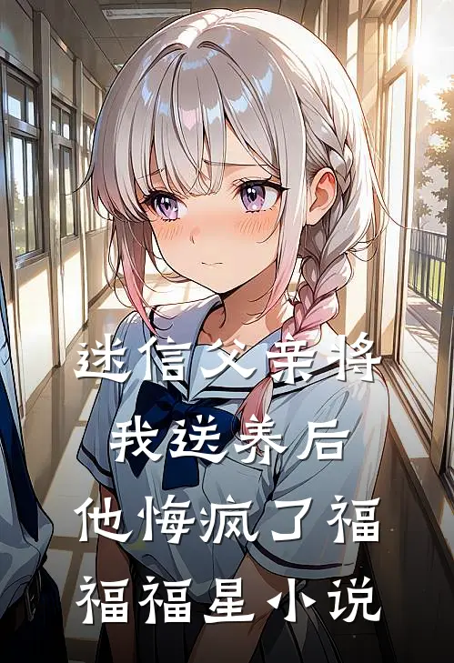 迷信父亲将我送养后，他悔疯了福福福星小说
