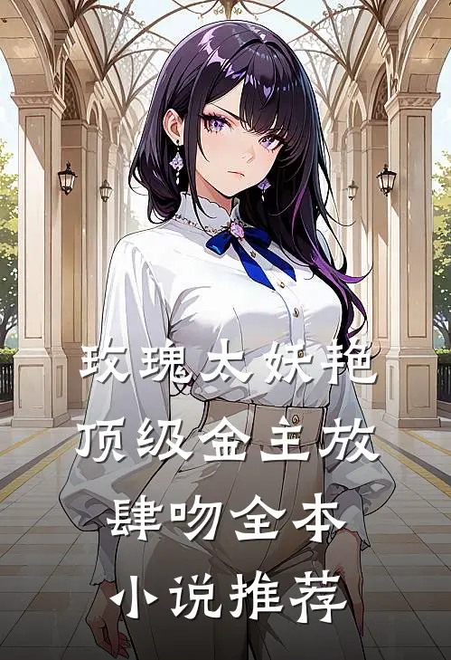 玫瑰太妖艳 顶级金主放肆吻全本小说推荐