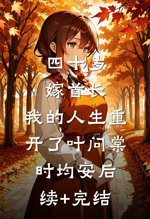 四十岁嫁首长，我的人生重开了叶问棠时均安后续+完结