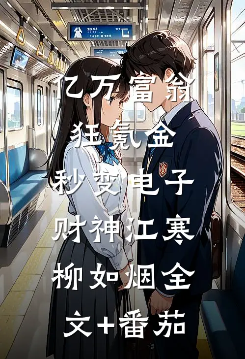 亿万富翁狂氪金，秒变电子财神江寒柳如烟全文+番茄