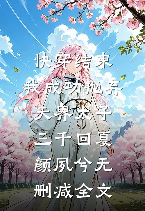 快穿结束，我成功抛弃天界太子三千回夏颜夙兮无删减全文