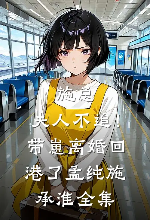 施总，夫人不追！带崽离婚回港了孟纯施承淮全集