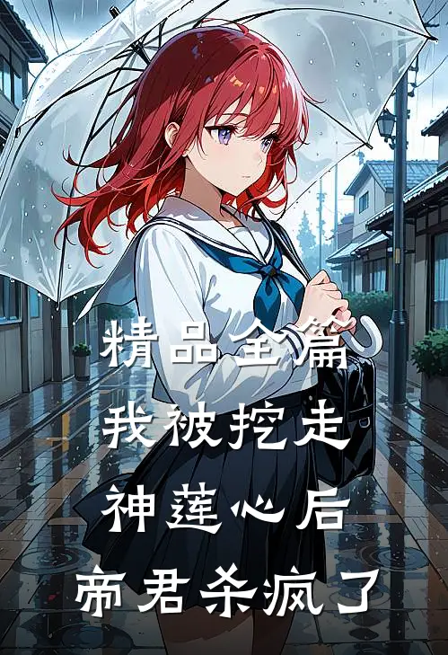精品全篇我被挖走神莲心后，帝君杀疯了