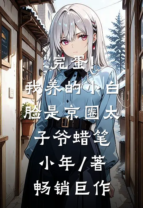完蛋!我养的小白脸是京圈太子爷 蜡笔小年 / 著畅销巨作