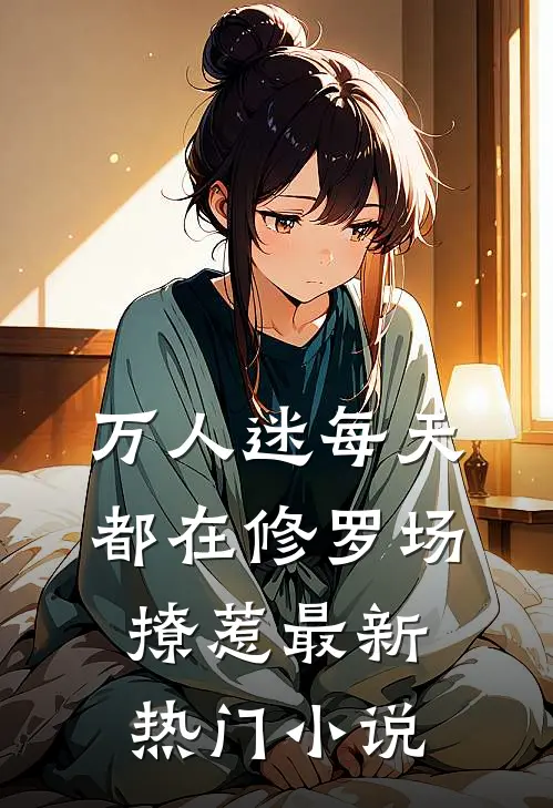 万人迷每天都在修罗场撩惹最新热门小说