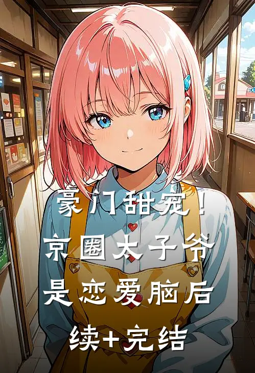 豪门甜宠！京圈太子爷是恋爱脑后续+完结
