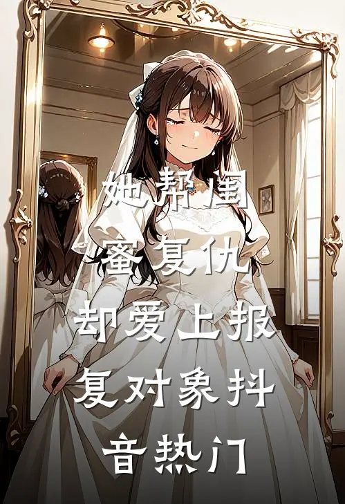 她帮闺蜜复仇，却爱上报复对象抖音热门