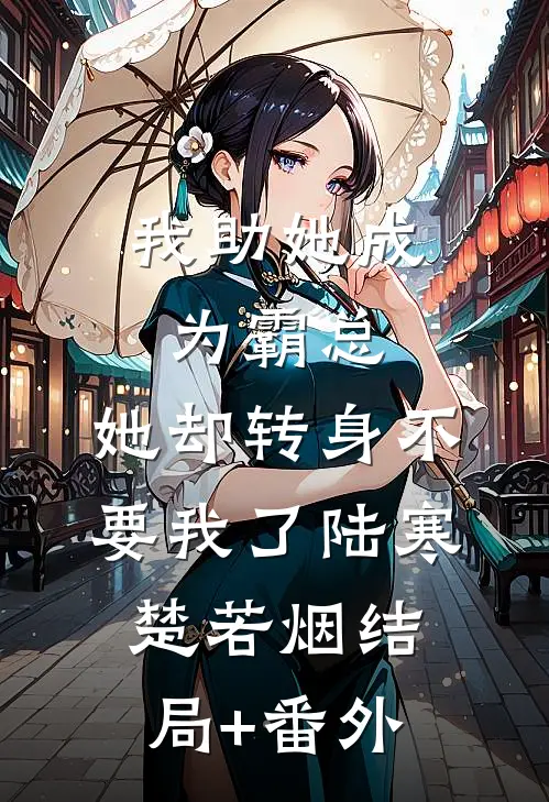 我助她成为霸总，她却转身不要我了陆寒楚若烟结局+番外