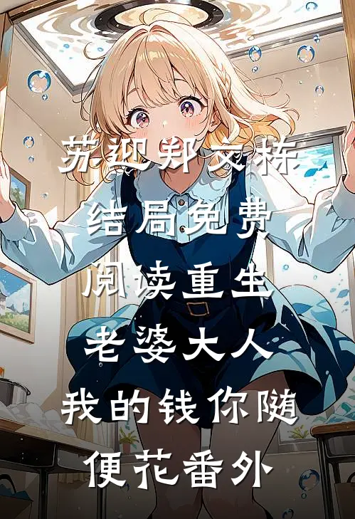 苏迎郑文栋结局免费阅读重生：老婆大人，我的钱你随便花番外