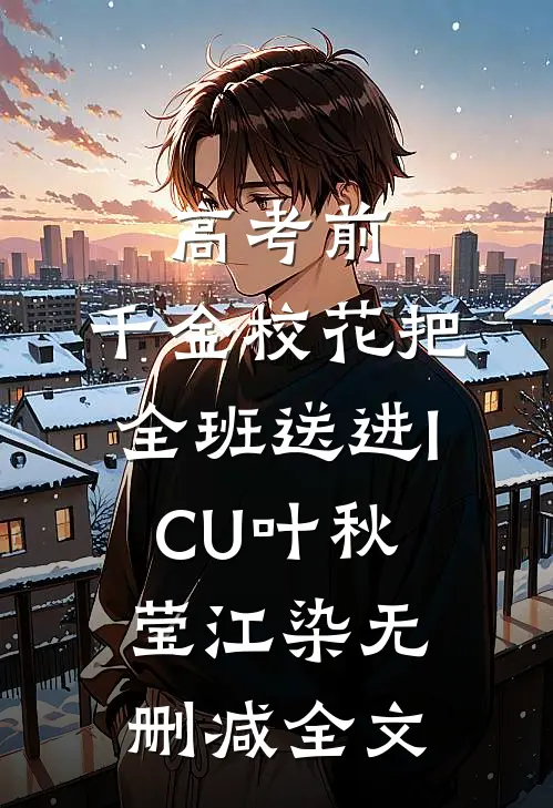 高考前，千金校花把全班送进ICU叶秋莹江染无删减全文