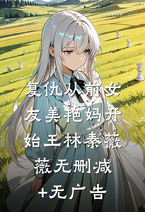 复仇从前女友美艳妈开始王林秦薇薇无删减+无广告