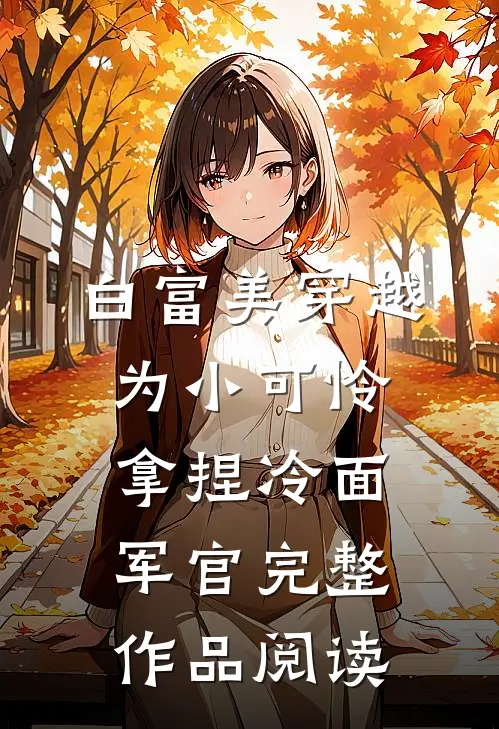 白富美穿越为小可怜，拿捏冷面军官完整作品阅读