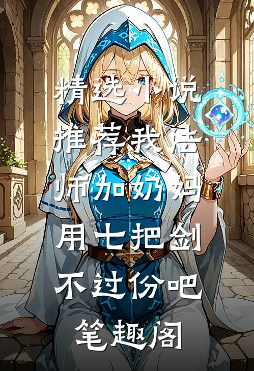 精选小说推荐我法师加奶妈,用七把剑不过份吧笔趣阁