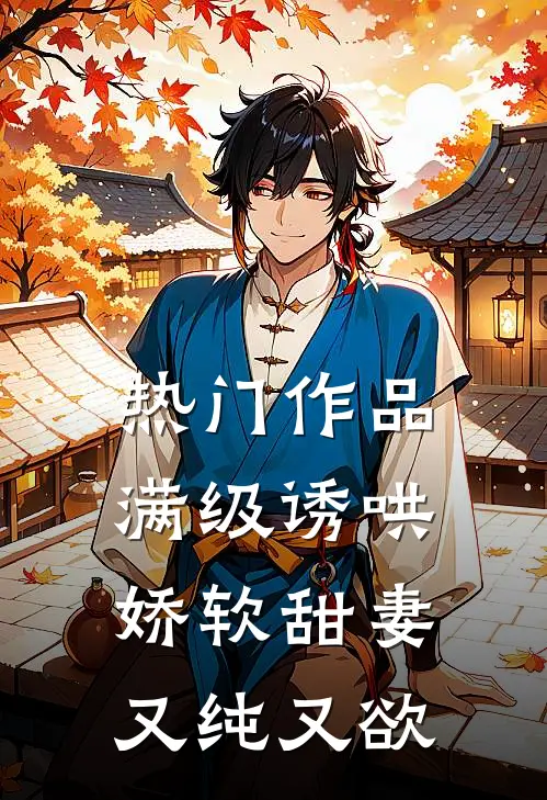 热门作品满级诱哄：娇软甜妻又纯又欲