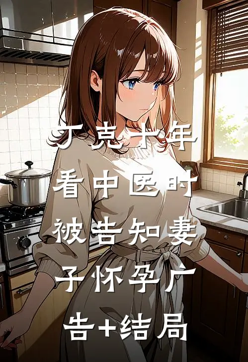 丁克十年，看中医时被告知妻子怀孕广告+结局