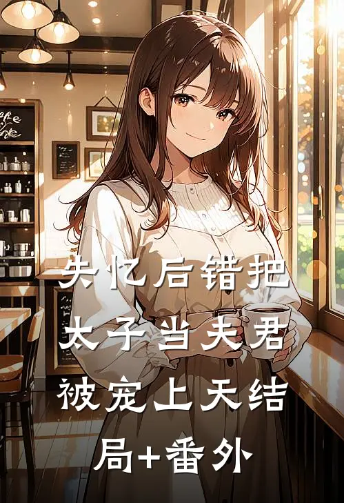 失忆后错把太子当夫君，被宠上天结局+番外