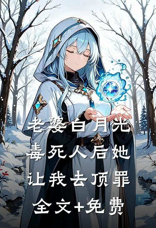 老婆白月光毒死人后她让我去顶罪全文+免费
