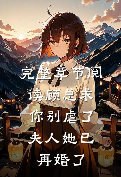 完整章节阅读顾总求你别虐了，夫人她已再婚了