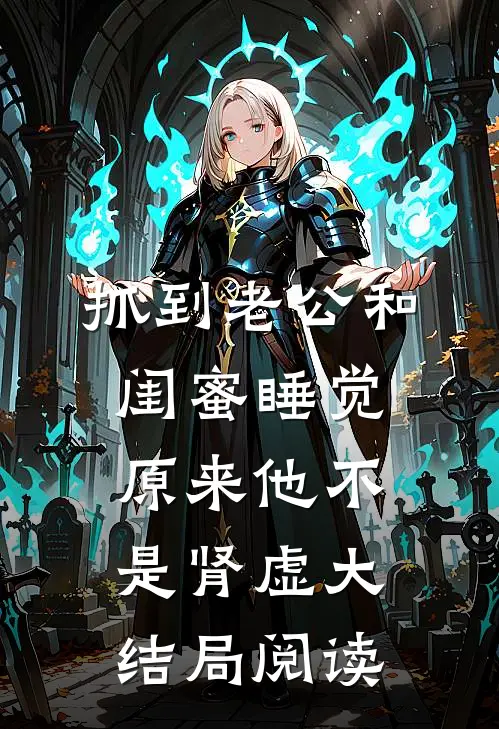 抓到老公和闺蜜睡觉，原来他不是肾虚大结局阅读