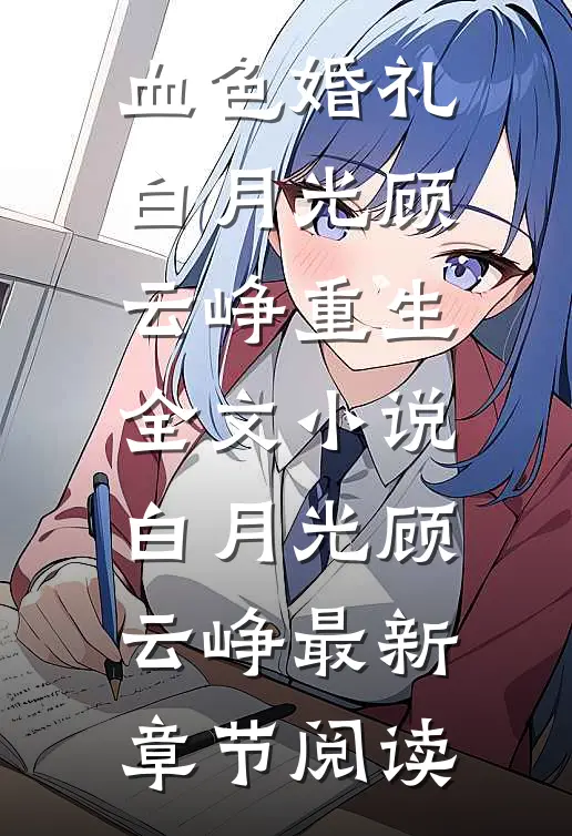 血色婚礼白月光顾云峥重生全文小说白月光顾云峥最新章节阅读