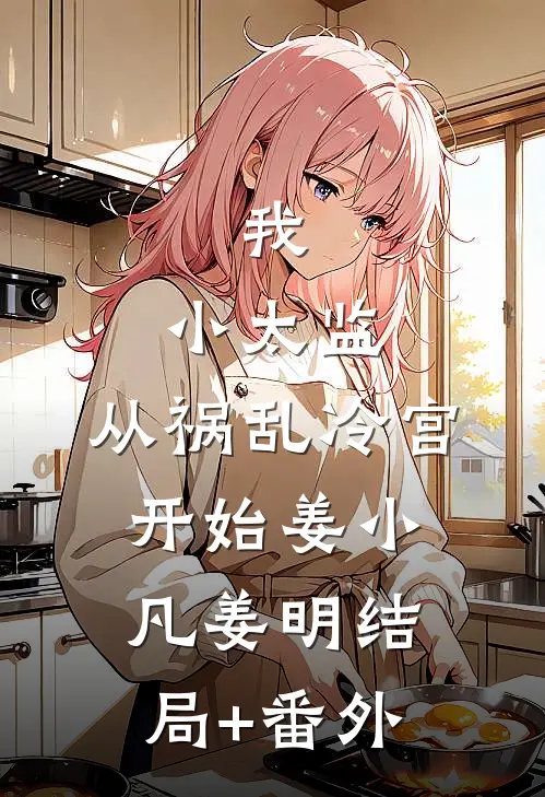 我，小太监，从祸乱冷宫开始姜小凡姜明结局+番外