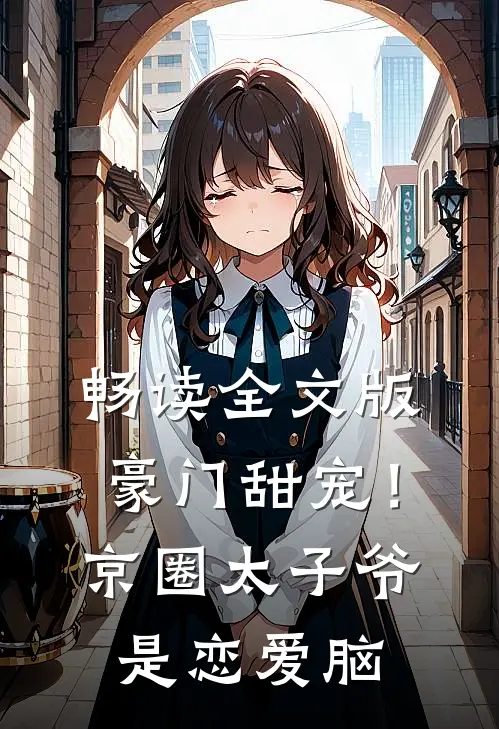 畅读全文版豪门甜宠！京圈太子爷是恋爱脑