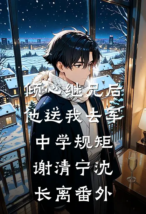 倾心继兄后，他送我去军中学规矩谢清宁沈长离番外