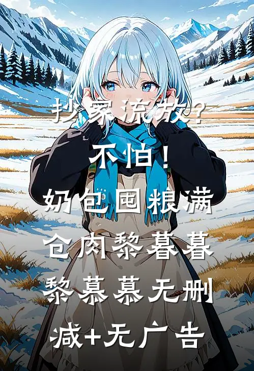 抄家流放？不怕！奶包囤粮满仓肉黎暮暮黎慕慕无删减+无广告