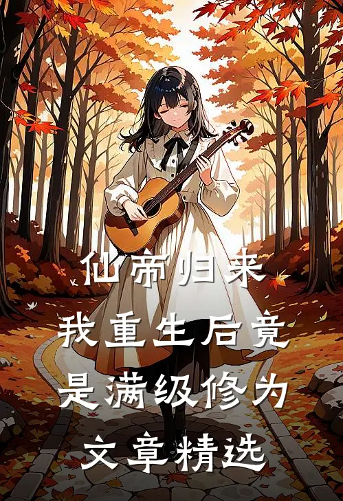 仙帝归来：我重生后竟是满级修为文章精选