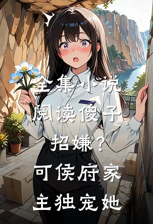 全集小说阅读傻子招嫌？可侯府家主独宠她