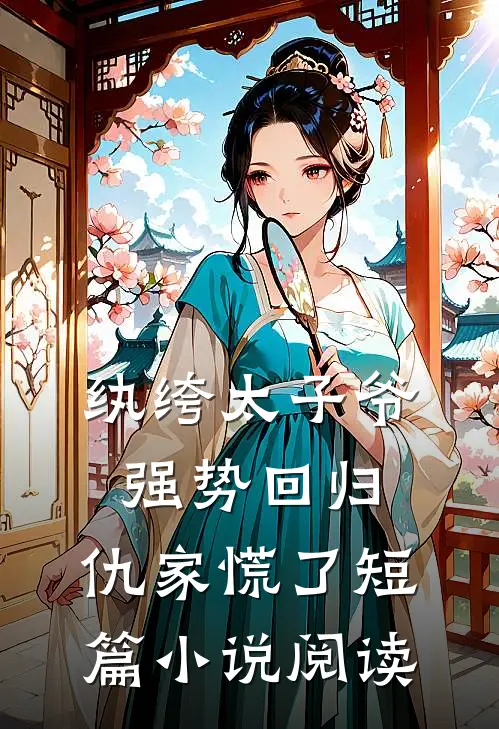 纨绔太子爷强势回归，仇家慌了短篇小说阅读