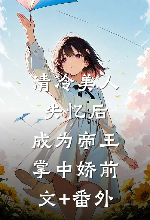 清冷美人失忆后，成为帝王掌中娇前文+番外