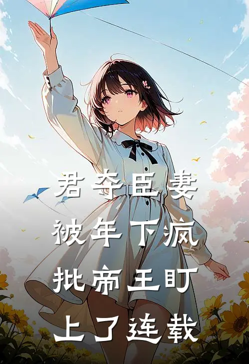 君夺臣妻，被年下疯批帝王盯上了连载