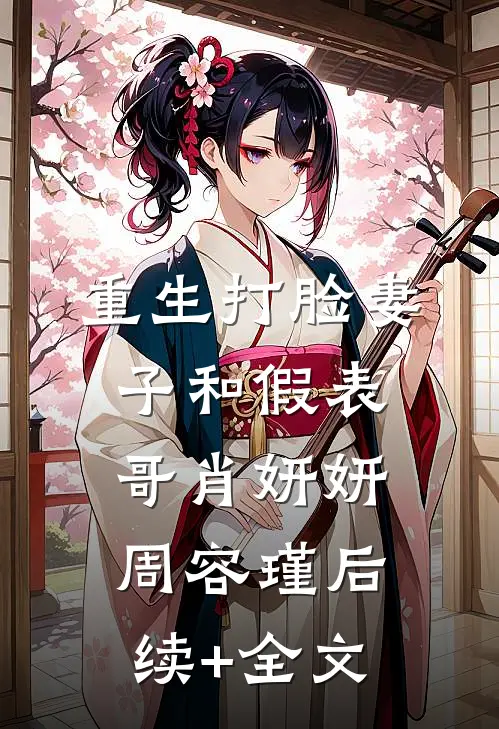 重生打脸妻子和假表哥肖妍妍周容瑾后续+全文